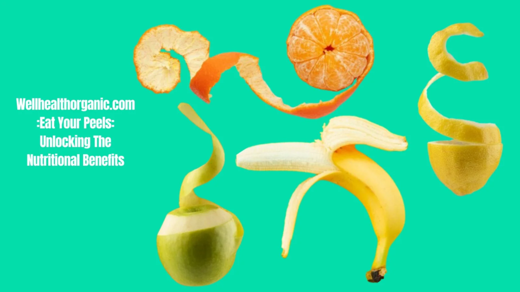 Wellhealthorganic.com:Eat your peels: Unlocking the Nutritional benefits