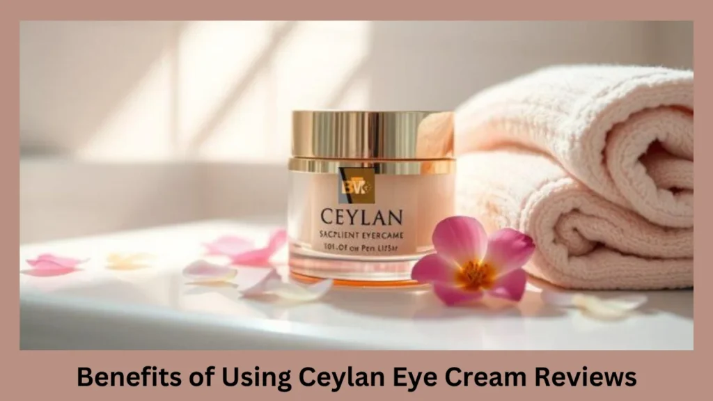 Benefits of Using Ceylan Eye Cream Reviews