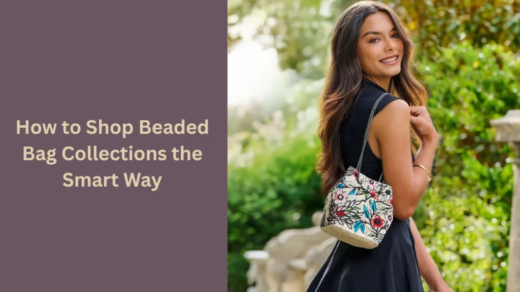 How to Shop Beaded Bag Collections the Smart Way